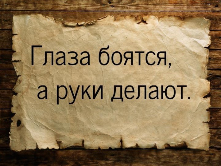 Глаза боятся - руки делают.